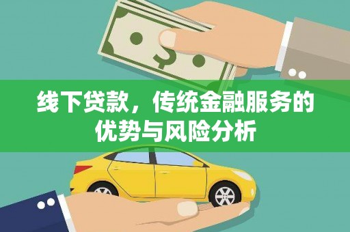 获嘉线下贷款，传统金融服务的优势与风险分析