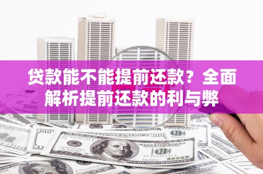 获嘉贷款能不能提前还款？全面解析提前还款的利与弊