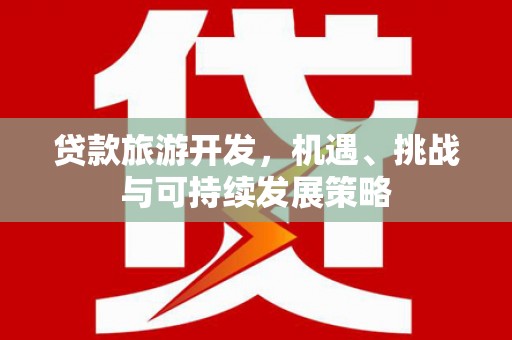 获嘉贷款旅游开发，机遇、挑战与可持续发展策略