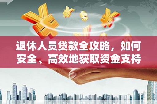 获嘉退休人员贷款全攻略，如何安全、高效地获取资金支持