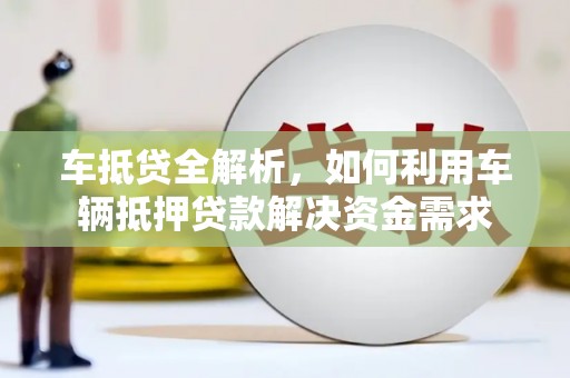 获嘉车抵贷全解析，如何利用车辆抵押贷款解决资金需求
