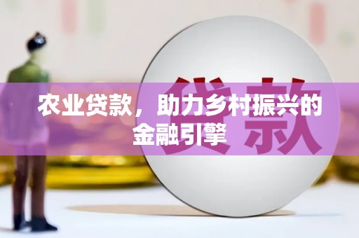 获嘉农业贷款，助力乡村振兴的金融引擎