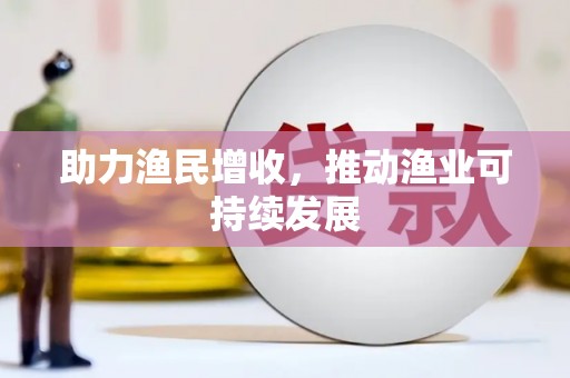 获嘉助力渔民增收，推动渔业可持续发展