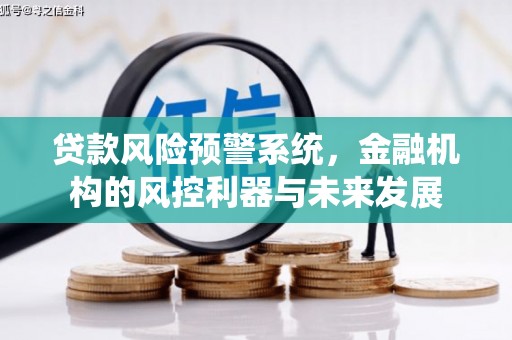 获嘉贷款风险预警系统，金融机构的风控利器与未来发展