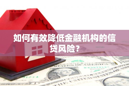 获嘉如何有效降低金融机构的信贷风险？