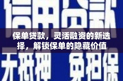 获嘉保单贷款，灵活融资的新选择，解锁保单的隐藏价值
