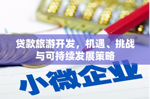 获嘉贷款旅游开发，机遇、挑战与可持续发展策略