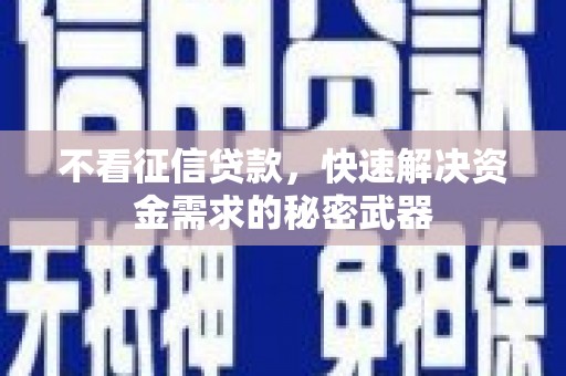 获嘉不看征信贷款，快速解决资金需求的秘密武器