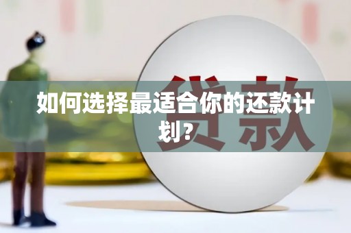 获嘉如何选择最适合你的还款计划？