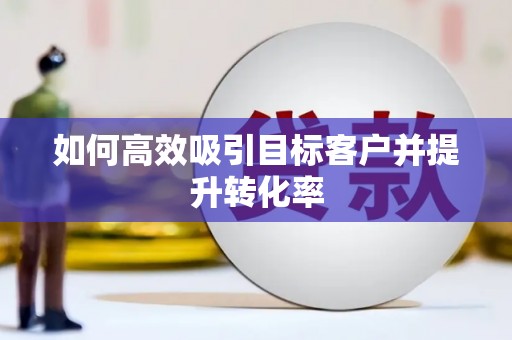 获嘉如何高效吸引目标客户并提升转化率