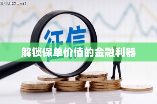 获嘉解锁保单价值的金融利器