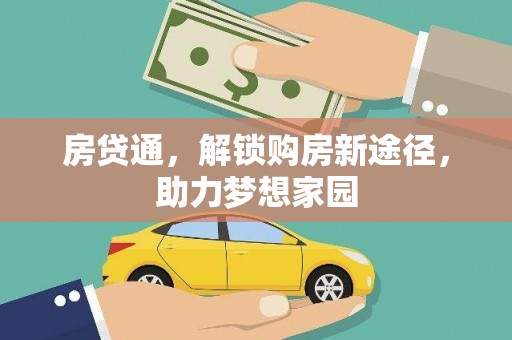 获嘉房贷通，解锁购房新途径，助力梦想家园