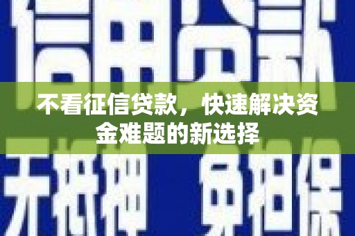 获嘉不看征信贷款，快速解决资金难题的新选择