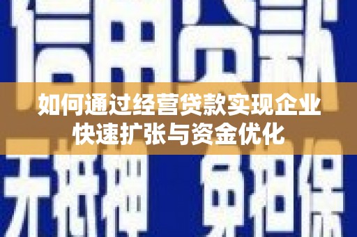 获嘉如何通过经营贷款实现企业快速扩张与资金优化