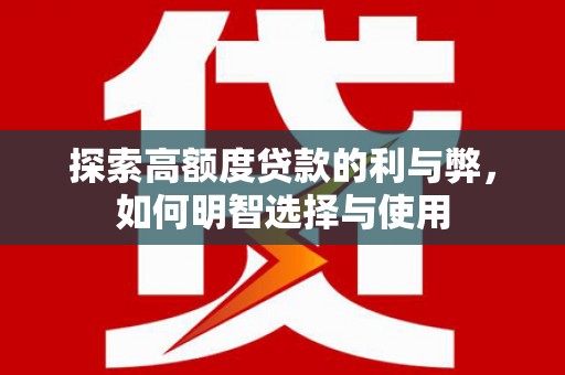 获嘉探索高额度贷款的利与弊，如何明智选择与使用