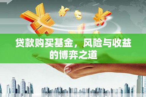 获嘉贷款购买基金，风险与收益的博弈之道