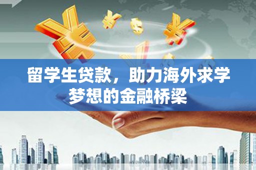 获嘉留学生贷款，助力海外求学梦想的金融桥梁