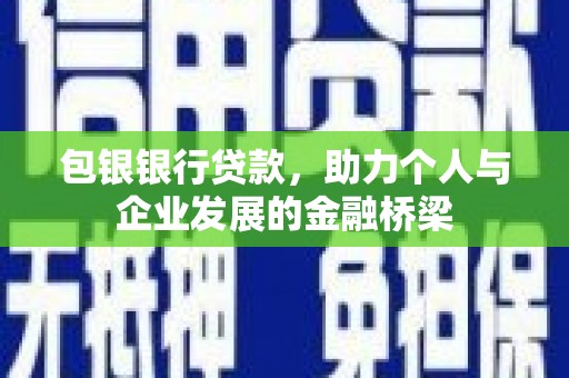 获嘉包银银行贷款，助力个人与企业发展的金融桥梁