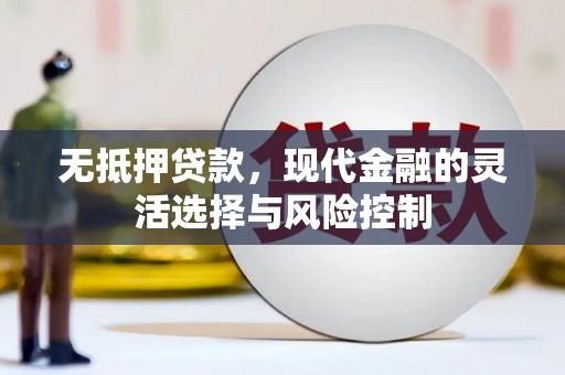 获嘉无抵押贷款，现代金融的灵活选择与风险控制
