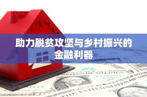 获嘉助力脱贫攻坚与乡村振兴的金融利器
