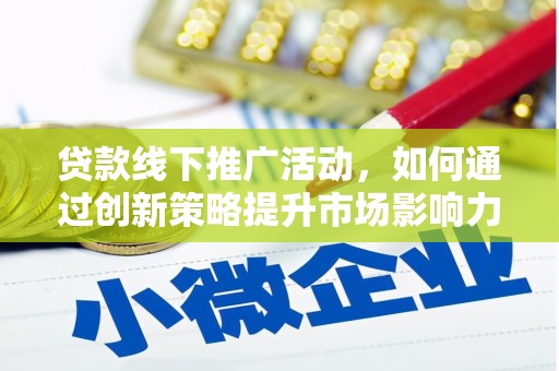 获嘉贷款线下推广活动，如何通过创新策略提升市场影响力