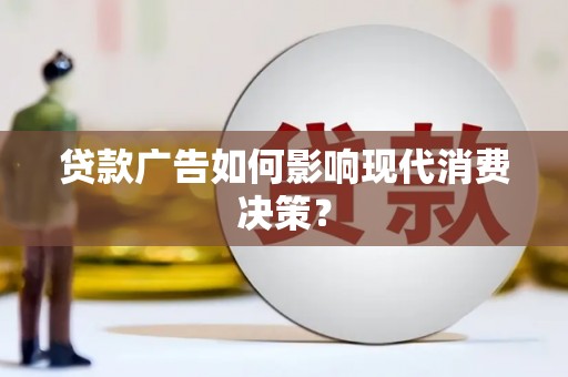 获嘉贷款广告如何影响现代消费决策？