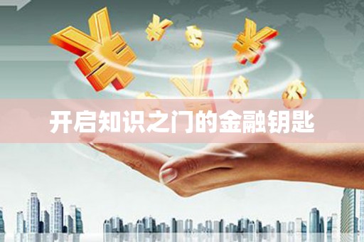 获嘉开启知识之门的金融钥匙