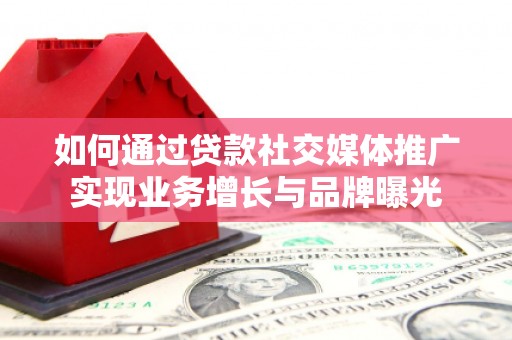 获嘉如何通过贷款社交媒体推广实现业务增长与品牌曝光