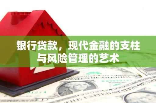 获嘉银行贷款，现代金融的支柱与风险管理的艺术