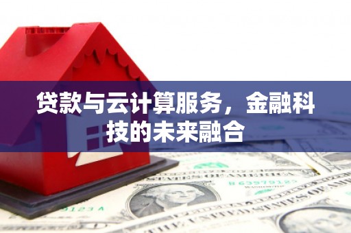 获嘉贷款与云计算服务，金融科技的未来融合