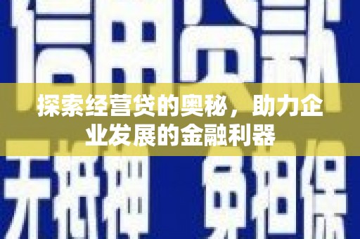 获嘉探索经营贷的奥秘，助力企业发展的金融利器