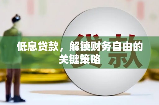 获嘉低息贷款，解锁财务自由的关键策略