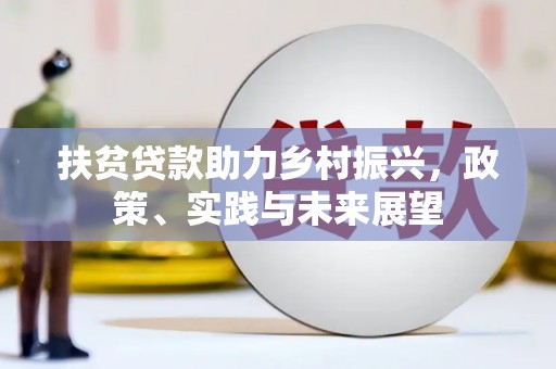 获嘉扶贫贷款助力乡村振兴，政策、实践与未来展望