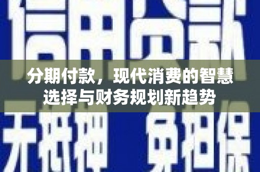 获嘉分期付款，现代消费的智慧选择与财务规划新趋势