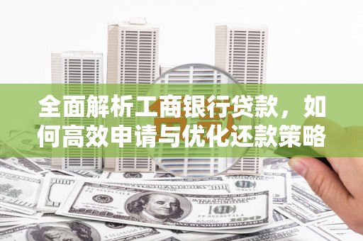 获嘉全面解析工商银行贷款，如何高效申请与优化还款策略