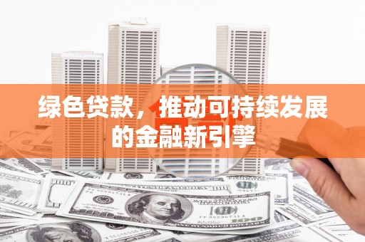 获嘉绿色贷款，推动可持续发展的金融新引擎