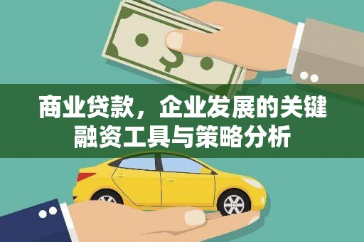 获嘉商业贷款，企业发展的关键融资工具与策略分析