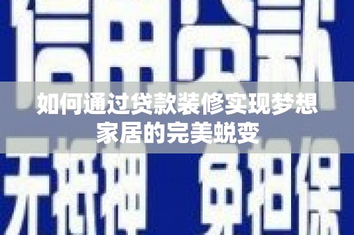 获嘉如何通过贷款装修实现梦想家居的完美蜕变
