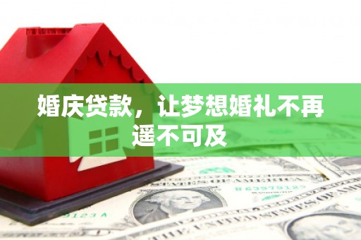 获嘉婚庆贷款，让梦想婚礼不再遥不可及