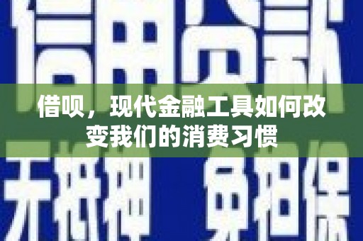 获嘉借呗，现代金融工具如何改变我们的消费习惯