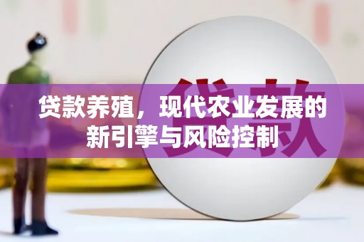 获嘉贷款养殖，现代农业发展的新引擎与风险控制