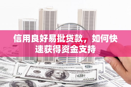 获嘉信用良好易批贷款，如何快速获得资金支持