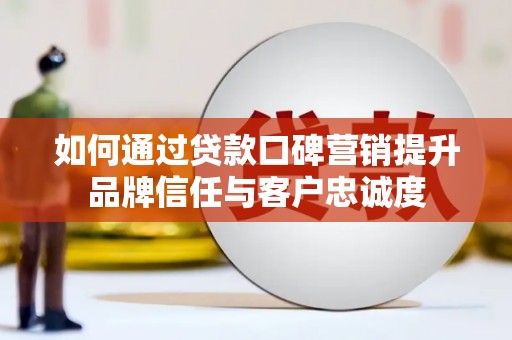 获嘉如何通过贷款口碑营销提升品牌信任与客户忠诚度