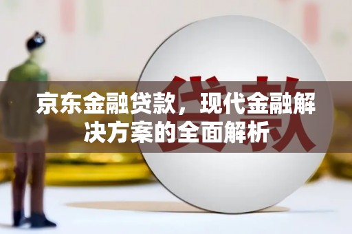 获嘉京东金融贷款，现代金融解决方案的全面解析