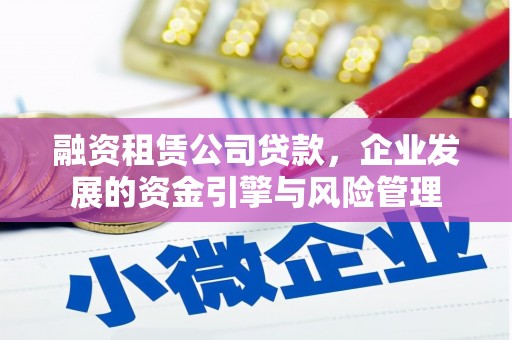 获嘉融资租赁公司贷款，企业发展的资金引擎与风险管理