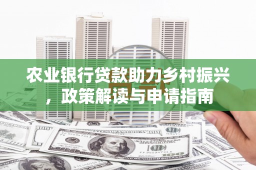 获嘉农业银行贷款助力乡村振兴，政策解读与申请指南