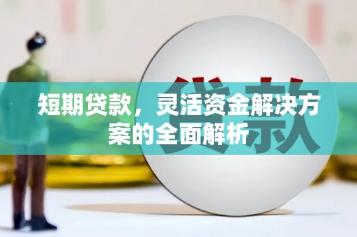 获嘉短期贷款，灵活资金解决方案的全面解析