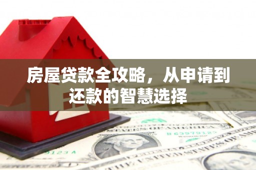 获嘉房屋贷款全攻略，从申请到还款的智慧选择