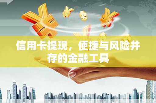 获嘉信用卡提现，便捷与风险并存的金融工具