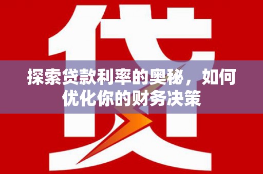 获嘉探索贷款利率的奥秘，如何优化你的财务决策